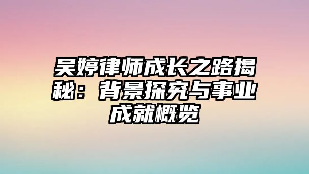 吳婷律師成長之路揭秘：背景探究與事業(yè)成就概覽