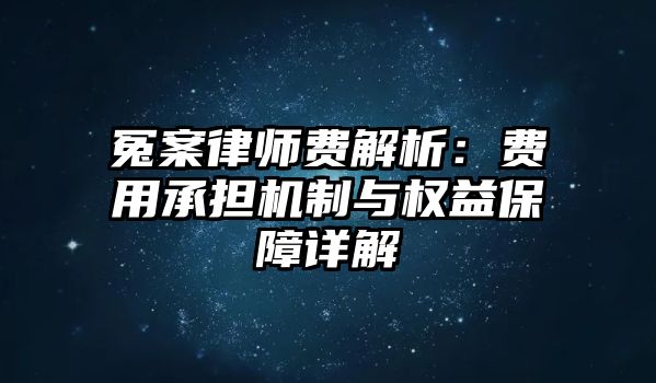 冤案律師費解析：費用承擔機制與權益保障詳解