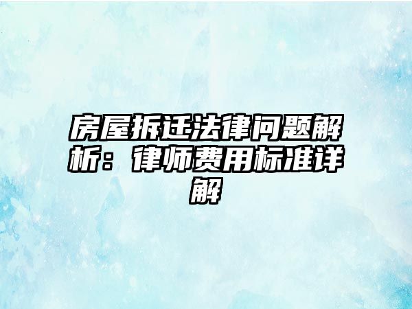 房屋拆遷法律問題解析：律師費用標準詳解