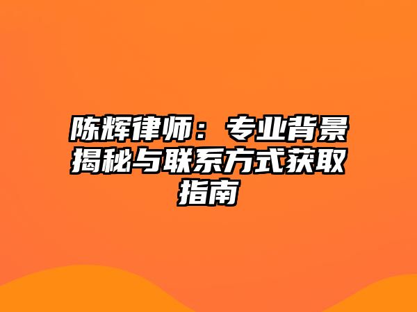 陳輝律師：專業背景揭秘與聯系方式獲取指南