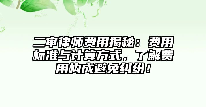 二審律師費(fèi)用揭秘：費(fèi)用標(biāo)準(zhǔn)與計(jì)算方式，了解費(fèi)用構(gòu)成避免糾紛！