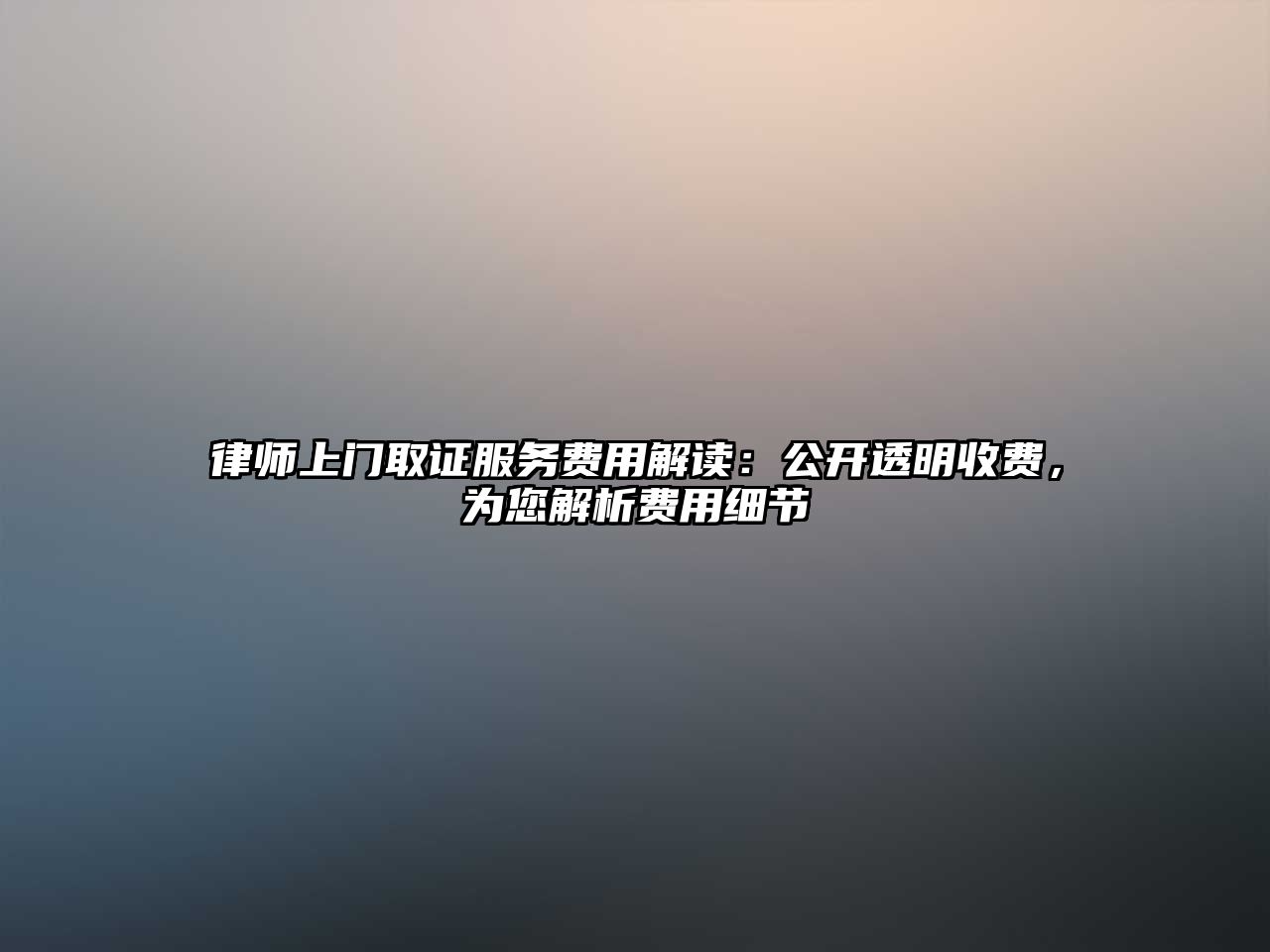 律師上門取證服務費用解讀：公開透明收費，為您解析費用細節
