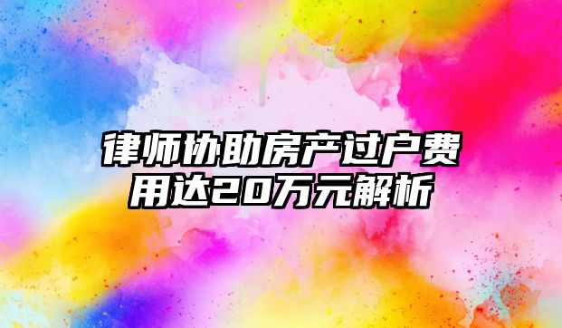 律師協(xié)助房產(chǎn)過戶費(fèi)用達(dá)20萬元解析