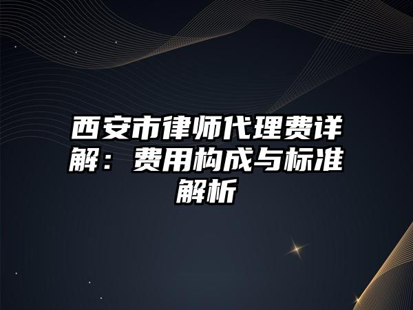 西安市律師代理費詳解：費用構成與標準解析