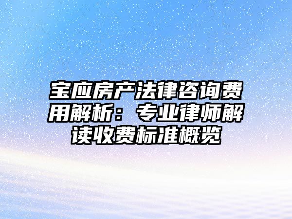 寶應房產法律咨詢費用解析：專業律師解讀收費標準概覽