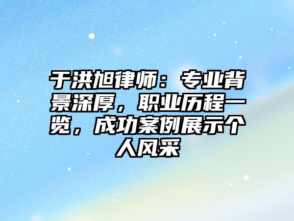 于洪旭律師：專業背景深厚，職業歷程一覽，成功案例展示個人風采