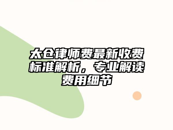 太倉律師費最新收費標準解析，專業解讀費用細節