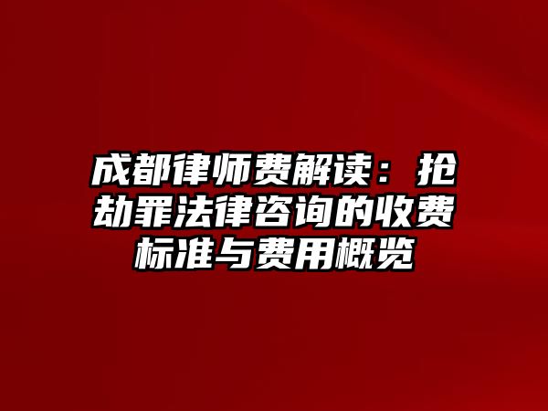 成都律師費(fèi)解讀：搶劫罪法律咨詢的收費(fèi)標(biāo)準(zhǔn)與費(fèi)用概覽