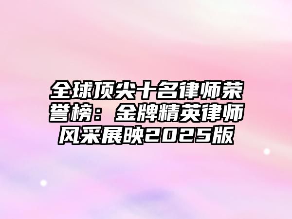 全球頂尖十名律師榮譽榜：金牌精英律師風采展映2025版