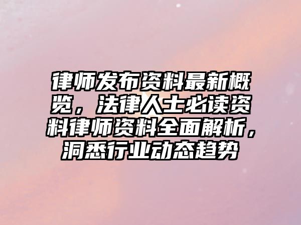 律師發布資料最新概覽，法律人士必讀資料律師資料全面解析，洞悉行業動態趨勢