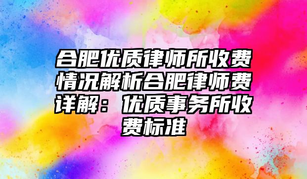 合肥優(yōu)質(zhì)律師所收費(fèi)情況解析合肥律師費(fèi)詳解：優(yōu)質(zhì)事務(wù)所收費(fèi)標(biāo)準(zhǔn)