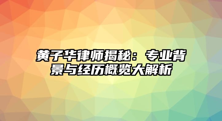 黃子華律師揭秘：專業背景與經歷概覽大解析