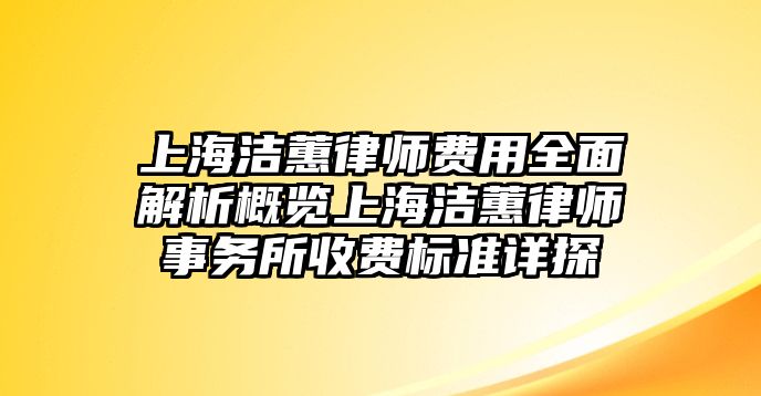 上海潔蕙律師費用全面解析概覽上海潔蕙律師事務所收費標準詳探