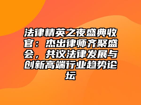 法律精英之夜盛典收官：杰出律師齊聚盛會，共議法律發(fā)展與創(chuàng)新高端行業(yè)趨勢論壇