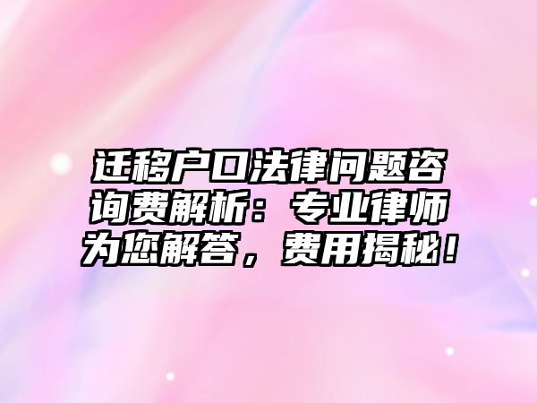 遷移戶口法律問題咨詢費解析：專業律師為您解答，費用揭秘！
