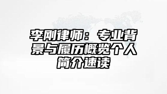 李剛律師：專業(yè)背景與履歷概覽個(gè)人簡介速讀