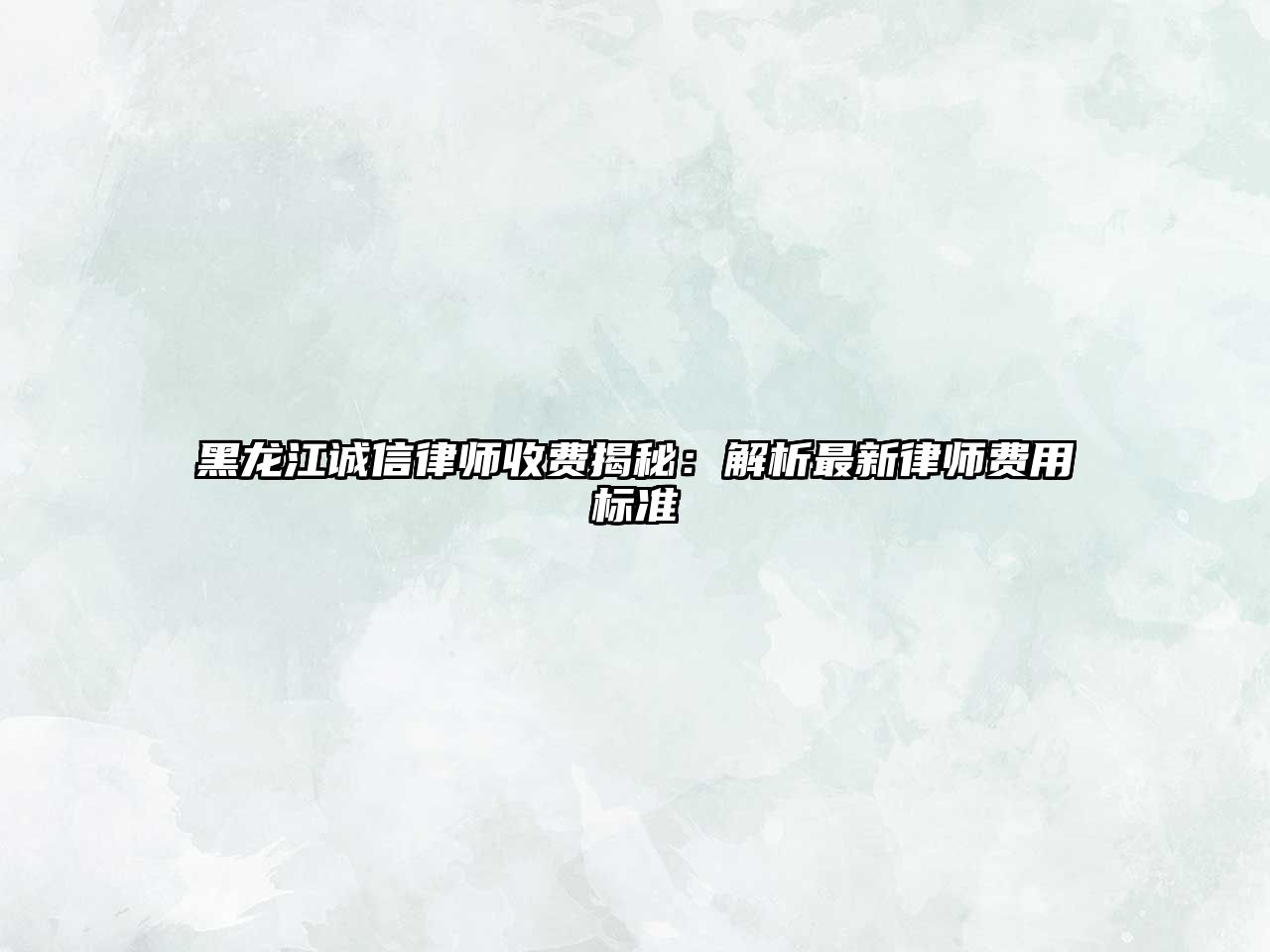 黑龍江誠信律師收費揭秘：解析最新律師費用標準