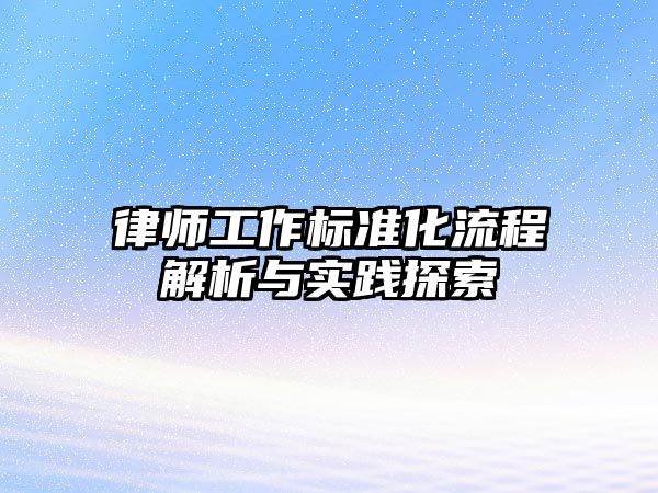 律師工作標(biāo)準(zhǔn)化流程解析與實(shí)踐探索
