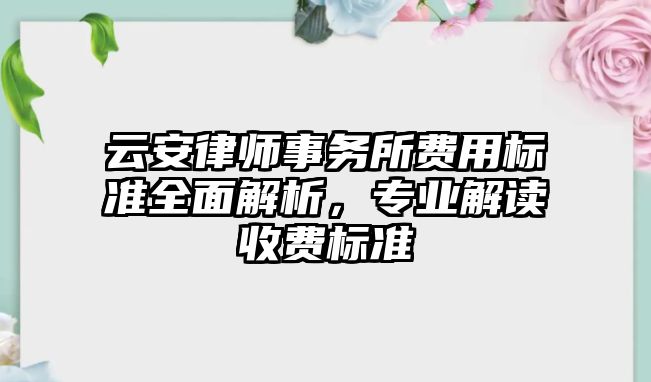 云安律師事務所費用標準全面解析，專業解讀收費標準