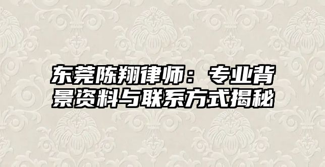 東莞陳翔律師：專業(yè)背景資料與聯(lián)系方式揭秘