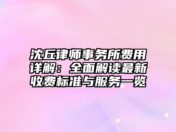 沈丘律師事務所費用詳解：全面解讀最新收費標準與服務一覽