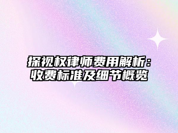 探視權律師費用解析：收費標準及細節概覽