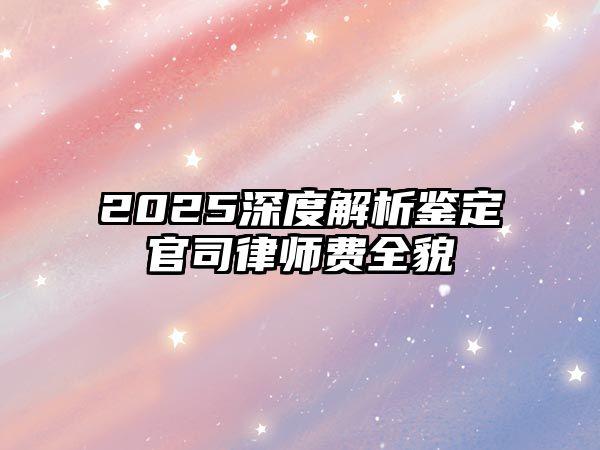 2025深度解析鑒定官司律師費全貌