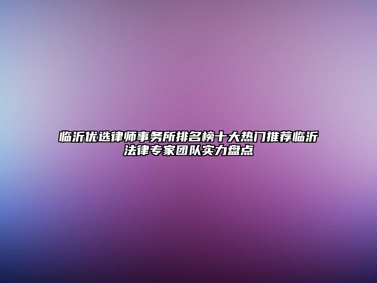 臨沂優(yōu)選律師事務(wù)所排名榜十大熱門推薦臨沂法律專家團(tuán)隊(duì)實(shí)力盤點(diǎn)