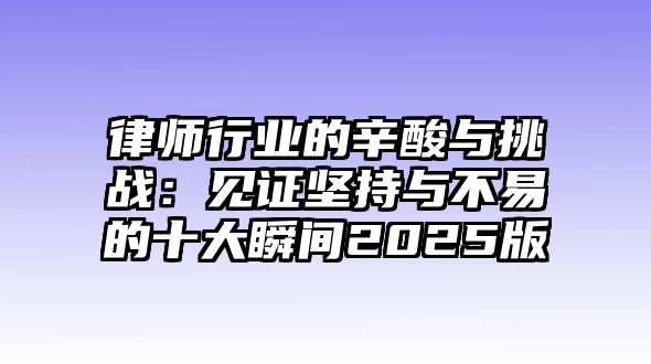 律師行業(yè)的辛酸與挑戰(zhàn)：見證堅(jiān)持與不易的十大瞬間2025版