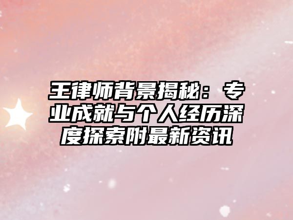 王律師背景揭秘：專業成就與個人經歷深度探索附最新資訊