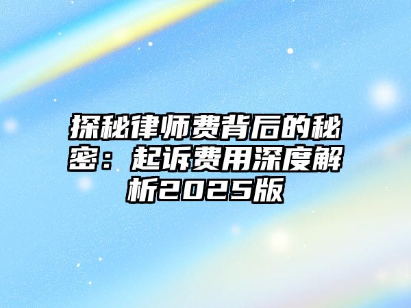 探秘律師費背后的秘密：起訴費用深度解析2025版