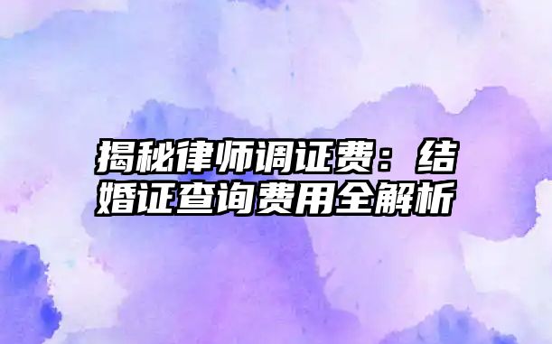 揭秘律師調證費：結婚證查詢費用全解析