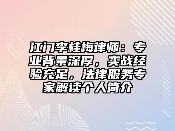 江門李桂梅律師：專業背景深厚，實戰經驗充足，法律服務專家解讀個人簡介