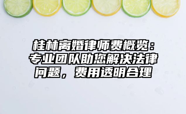 桂林離婚律師費概覽：專業團隊助您解決法律問題，費用透明合理