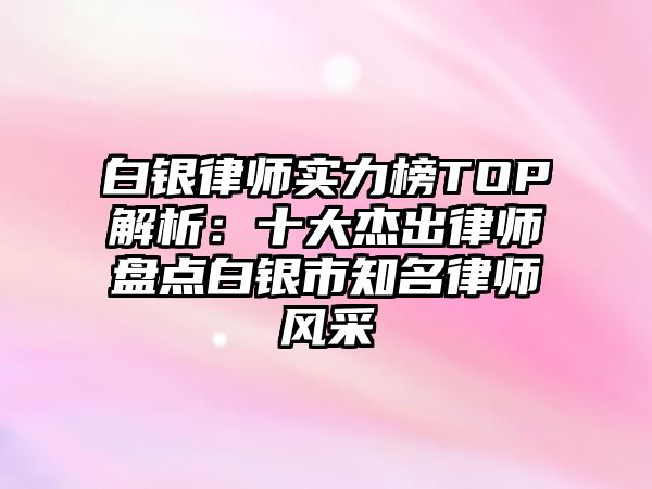 白銀律師實力榜TOP解析：十大杰出律師盤點白銀市知名律師風采