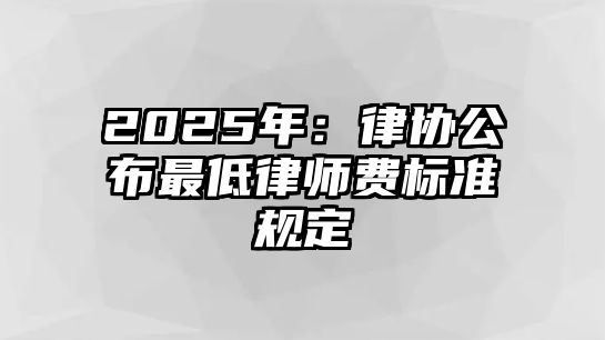 2025年：律協公布最低律師費標準規定