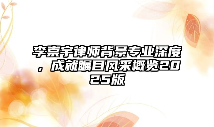 李崇宇律師背景專業深度，成就矚目風采概覽2025版