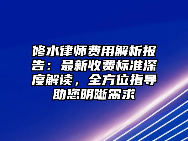 修水律師費用解析報告：最新收費標準深度解讀，全方位指導助您明晰需求