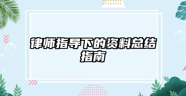 律師指導下的資料總結指南