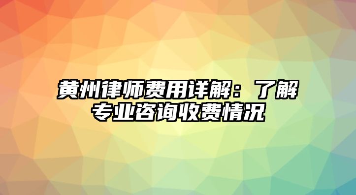 黃州律師費用詳解：了解專業咨詢收費情況