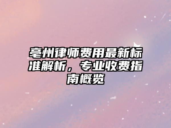 亳州律師費用最新標準解析，專業收費指南概覽