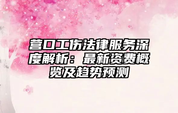 營口工傷法律服務深度解析：最新資費概覽及趨勢預測