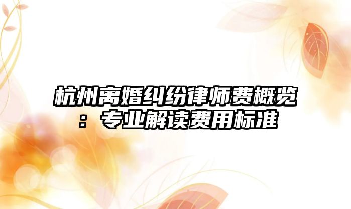 杭州離婚糾紛律師費(fèi)概覽：專業(yè)解讀費(fèi)用標(biāo)準(zhǔn)
