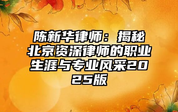 陳新華律師：揭秘北京資深律師的職業生涯與專業風采2025版
