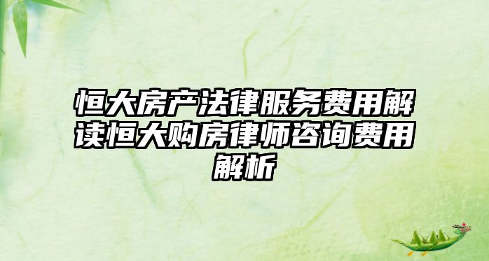 恒大房產(chǎn)法律服務(wù)費(fèi)用解讀恒大購(gòu)房律師咨詢費(fèi)用解析