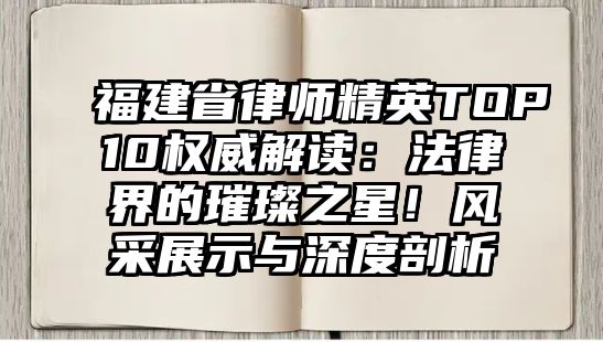 福建省律師精英TOP10權威解讀：法律界的璀璨之星！風采展示與深度剖析