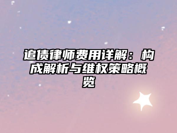 追債律師費用詳解：構成解析與維權策略概覽