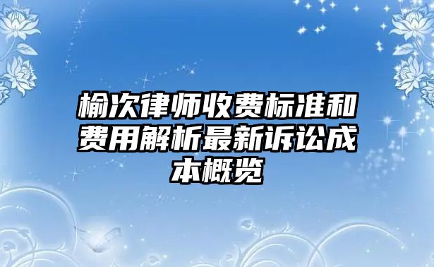 榆次律師收費標準和費用解析最新訴訟成本概覽