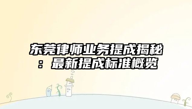 東莞律師業務提成揭秘：最新提成標準概覽