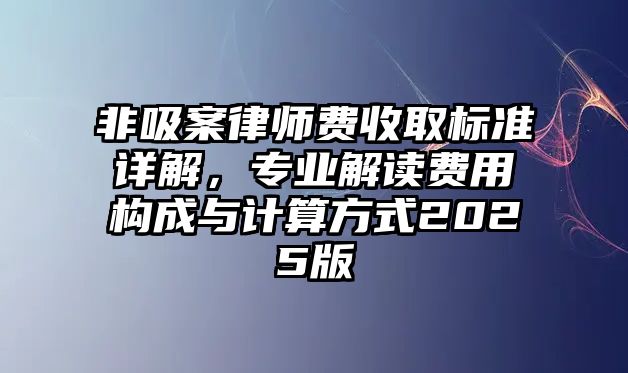非吸案律師費(fèi)收取標(biāo)準(zhǔn)詳解，專業(yè)解讀費(fèi)用構(gòu)成與計(jì)算方式2025版